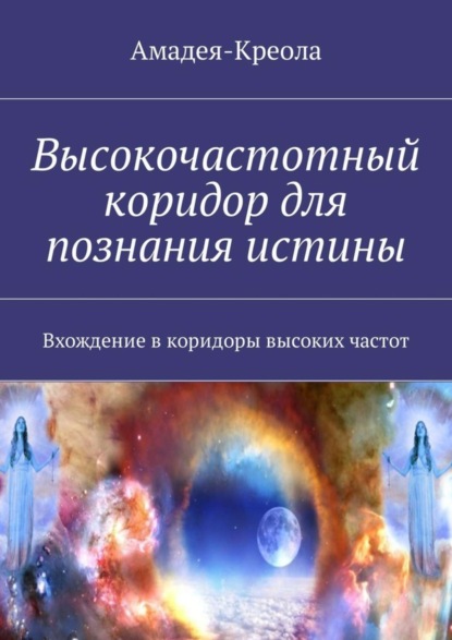 Книга Амадея-Креола,  Амадея-Креола Высокочастотный коридор для познания истины. Вхождение в коридоры высоких частот