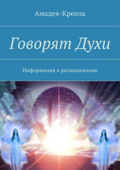 Книга Амадея-Креола,  Амадея-Креола Говорят Духи. Информация к размышлению