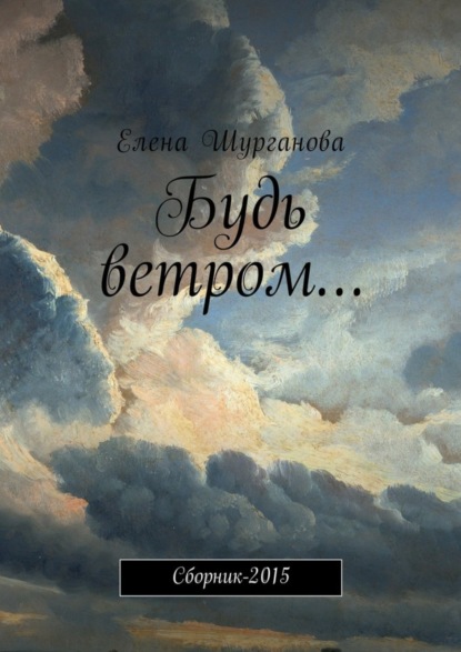 Книга Елена Шурганова Будь ветром… Сборник-2015