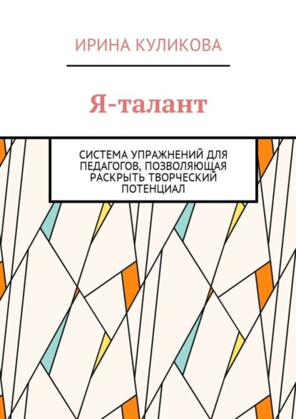 Книга Ирина Куликова Я-талант. Система упражнений для педагогов, позволяющая раскрыть творческий потенциал