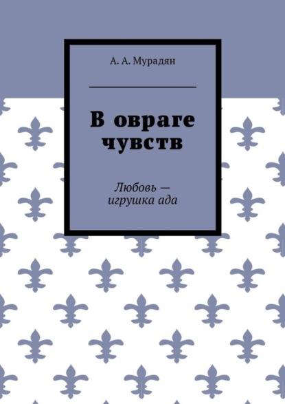 Книга Арутюн Артурович Мурадян В овраге чувств. Любовь – игрушка ада