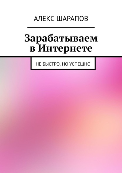 Книга Алекс Шарапов Зарабатываем в Интернете. Не быстро, но успешно