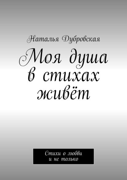 Книга Наталья Дубровская Моя душа в стихах живёт. Стихи о любви и не только