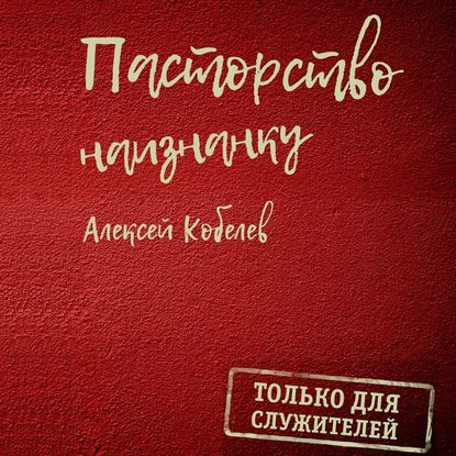 Книга Алексей Валентинович Кобелев Пасторство наизнанку. Только для служителей