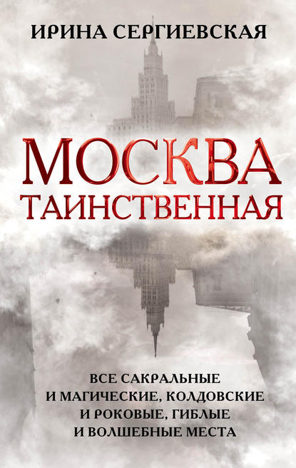 Книга Ирина Геннадьевна Сергиевская, Ирина Сергиевская Москва таинственная. Все сакральные и магические, колдовские и роковые, гиблые и волшебные места