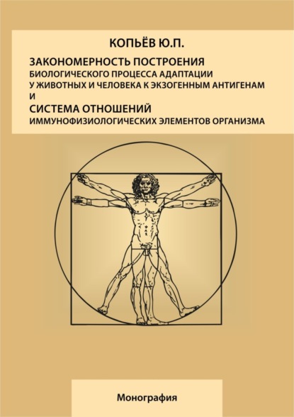 Книга Юрий Павлович Копьев, Таисия Анатольевна Дорофеева Закономерность построения биологического процесса адаптации у животных и человека к экзогенным антигенам и естественная система общих физиологических элементов организма: монография