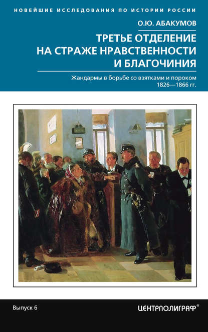 Книга О. Ю. Абакумов, Олег Юрьевич Абакумов Третье отделение на страже нравственности и благочиния. Жандармы в борьбе со взятками и пороком. 1826—1866 гг.