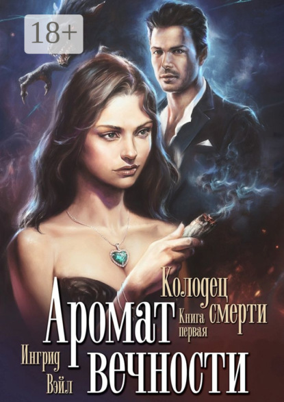 Книга Ингрид Вэйл Аромат вечности. Книга первая. Колодец смерти