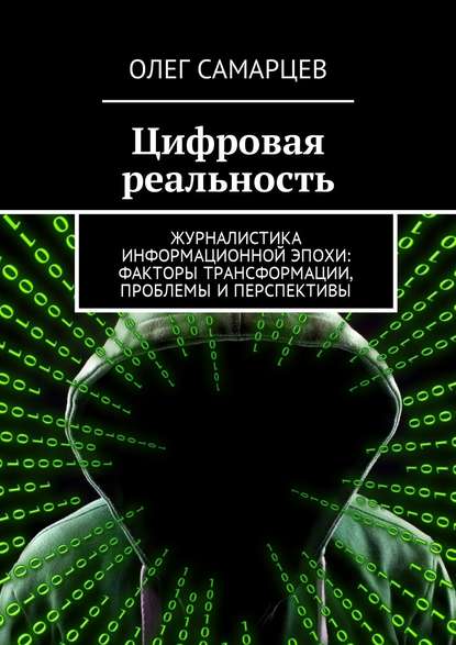 Книга Олег Робертович Самарцев Цифровая реальность. Журналистика информационной эпохи: факторы трансформации, проблемы и перспективы