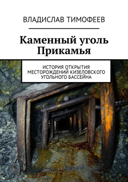 Книга Владислав Тимофеев Каменный уголь Прикамья. История открытия месторождений Кизеловского угольного бассейна