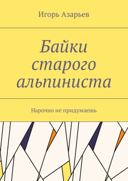 Книга Игорь Александрович Азарьев Байки старого альпиниста. Нарочно не придумаешь
