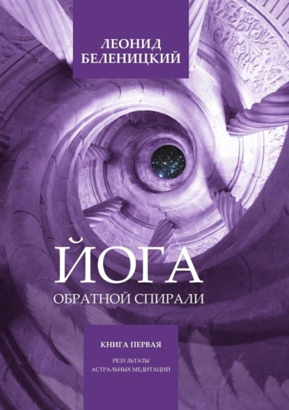 Книга Леонид Беленицкий Йога обратной спирали. Книга первая. Результаты астральных медитаций