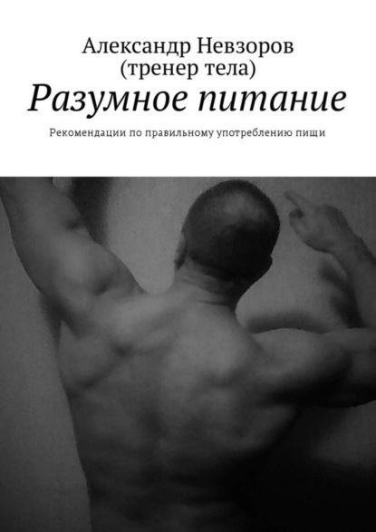 Книга Александр Валерьевич Невзоров Разумное питание. Рекомендации по правильному употреблению пищи
