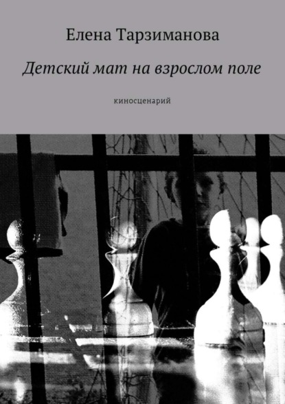 Книга Елена Тарзиманова Детский мат на взрослом поле. Киносценарий