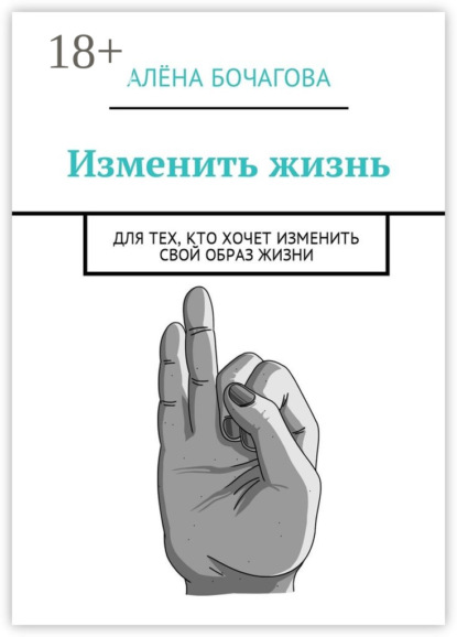 Книга Алена Константиновна Бочагова Изменить жизнь. Для тех, кто хочет изменить свой образ жизни