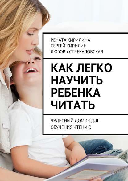 Книга Рената Кирилина, Любовь Стрекаловская, Сергей Кирилин Как легко научить ребенка читать. Чудесный домик для обучения чтению