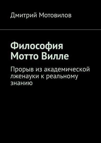 Книга Дмитрий Николаевич Мотовилов Философия Мотто Вилле. Прорыв из академической лженауки к реальному знанию