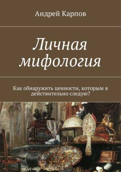 Книга Андрей Карпов Личная мифология. Как обнаружить ценности, которым я действительно следую?