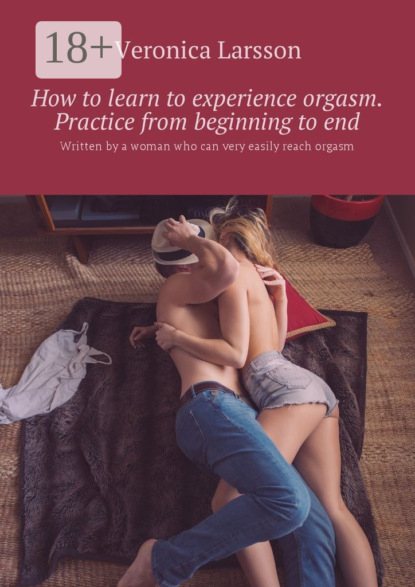 Книга Veronica Larsson How to learn to experience orgasm. Practice from beginning to end. Written by a woman who can very easily reach orgasm