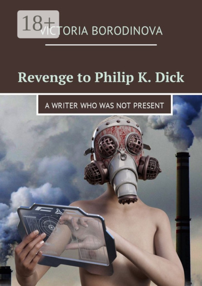 Книга Victoria Borodinova Revenge to Philip K. Dick. A writer who was not present
