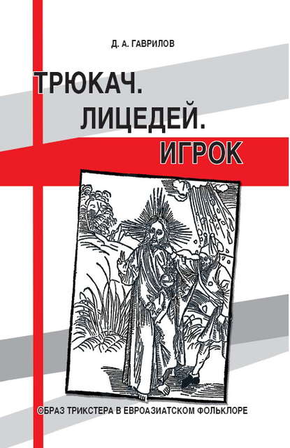 Книга Дмитрий Гаврилов, Дмитрий Анатольевич Гаврилов Трюкач. Лицедей. Игрок. Образ трикстера в евроазиатском фольклоре