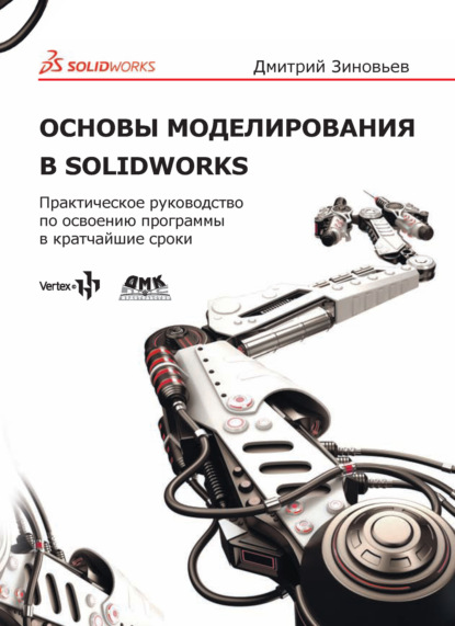Книга Дмитрий Валериевич Зиновьев Основы моделирования в SolidWorks. Практическое руководство по освоению программы в кратчайшие сроки