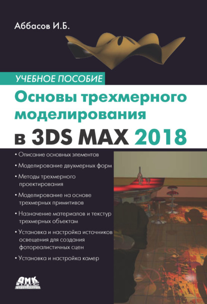 Книга Ифтихар Балакиши оглы Аббасов, И. Б. Аббасов Основы трехмерного моделирования в графической системе 3ds Max 2018. Учебное пособие