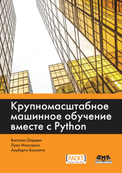 Книга Лука Массарон, Бастиан Шарден, Андрей Викторович Логунов, Альберто Боскетти Крупномасштабное машинное обучение вместе с Python