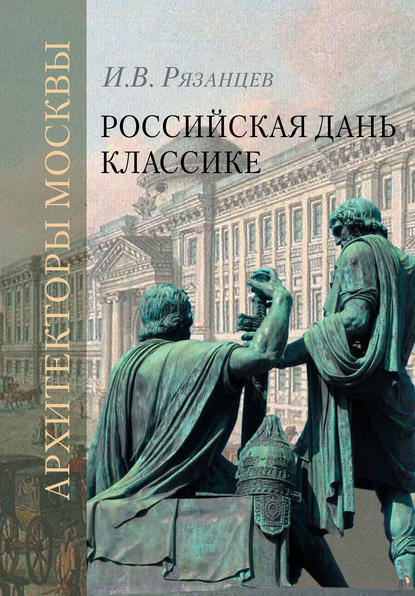 Книга А. А. Карев, О. С. Евангулова, И. В. Рязанцев, Игорь Васильевич Рязанцев Российская дань классике. Роль московской школы в развитии отечественного зодчества и ваяния второй половины XVIII – начала XIX века
