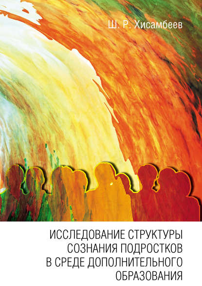 Книга Шамиль Раисович Хисамбеев, Шамиль Хисамбеев Исследование структуры сознания подростков в среде дополнительного образования