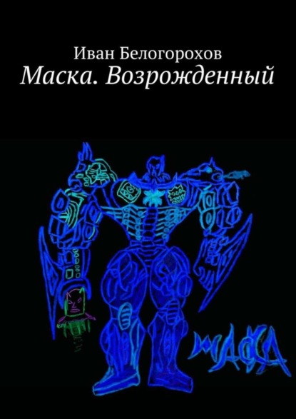 Книга Иван Белогорохов, Иван Александрович Белогорохов Маска. Возрожденный