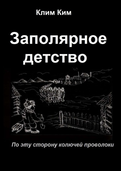 Книга Клим Владимирович Ким Заполярное детство. По эту сторону колючей проволоки