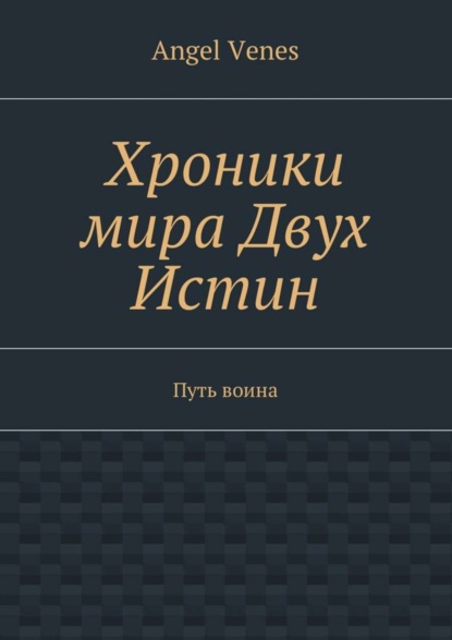 Книга Angel Venes Хроники мира Двух Истин. Путь воина