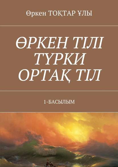 Книга Өркен ТОҚТАР ҰЛЫ Өркен тілі түрки ортақ тіл. 1-Басылым