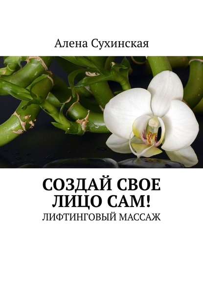 Книга Алена Сухинская Создай свое лицо сам! Лифтинговый массаж