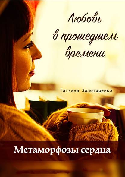 Книга Татьяна Золотаренко Метаморфозы сердца. Любовь в прошедшем времени