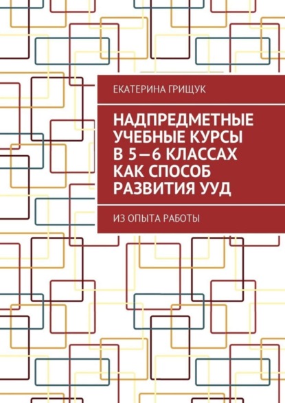 Книга Екатерина Грищук Надпредметные учебные курсы в 5—6 классах как способ развития УУД. Из опыта работы