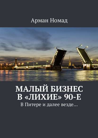 Книга Арман Номад Малый бизнес в «лихие» 90-е. В Питере и далее везде…