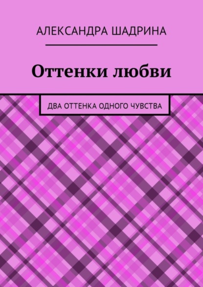 Книга Александра Шадрина Оттенки любви. Два оттенка одного чувства