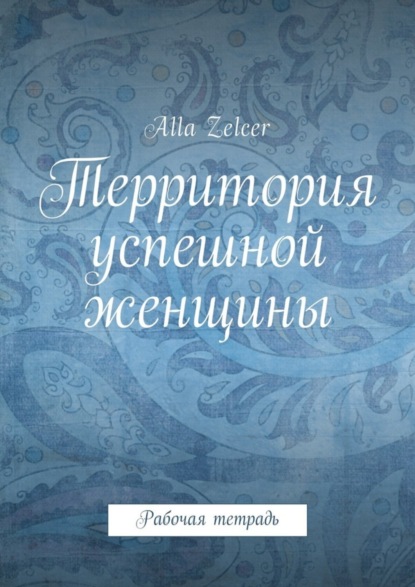 Книга Alla Zelcer Территория успешной женщины. Рабочая тетрадь