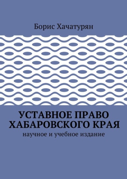 Книга Борис Григорьевич Хачатурян Уставное право Хабаровского края. Научное и учебное издание