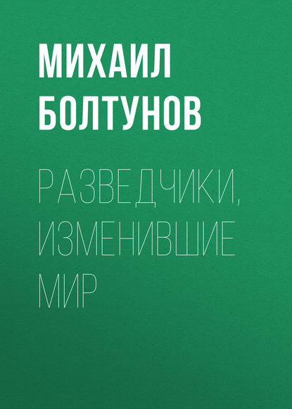 Книга Михаил Ефимович Болтунов, Михаил Болтунов Разведчики, изменившие мир