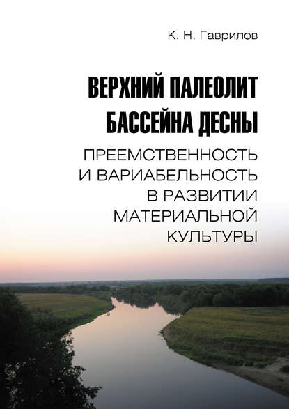 Книга К. Н. Гаврилов, Константин Николаевич Гаврилов Верхний палеолит бассейна Десны. Преемственность и вариабельность в развитии материальной культуры