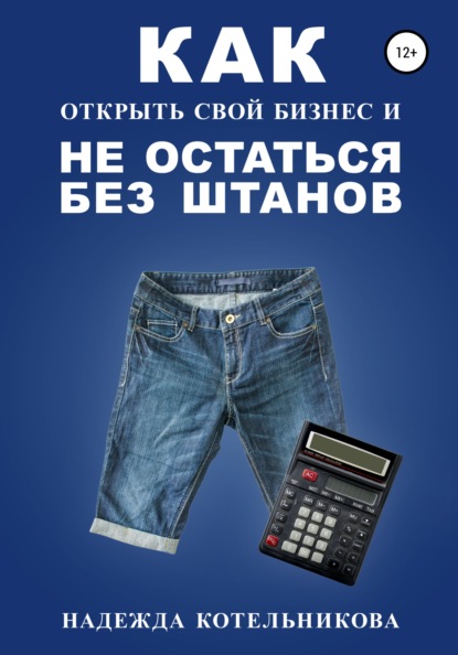 Книга Надежда Котельникова, Антон Черниговский Как открыть свой бизнес и не остаться без штанов