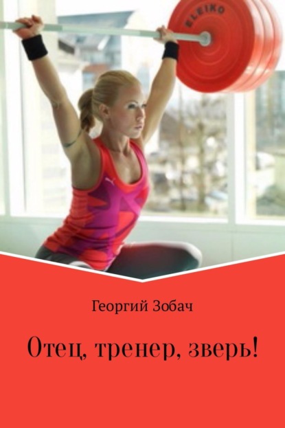 Книга Георгий Зобач Отец, тренер, зверь!