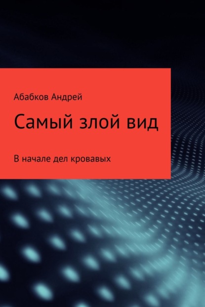 Книга Андрей Сергеевич Абабков, Андрей Абабков Самый злой вид. В начале дел кровавых