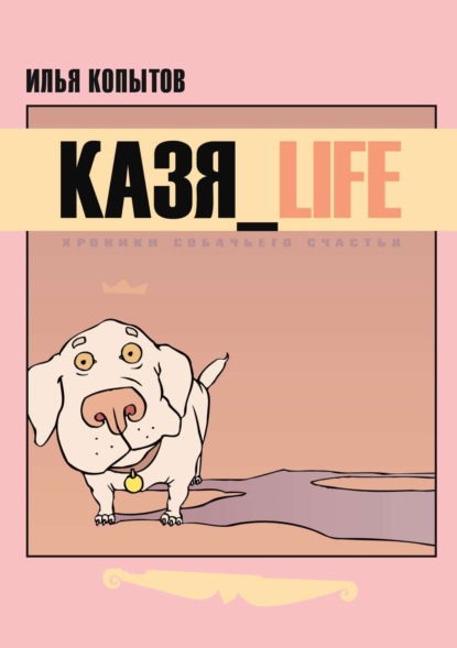 Книга Илья Копытов КАЗЯ_LIFE. Хроники собачьего счастья