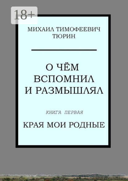 Книга Михаил Тимофеевич Тюрин О чём вспомнил и размышлял. Книга первая. Края мои родные