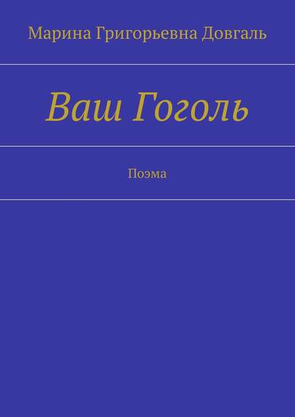 Книга Марина Григорьевна Довгаль Ваш Гоголь. Поэма