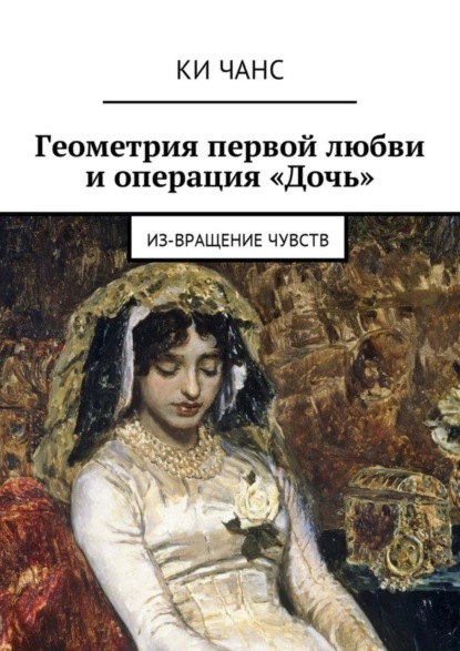 Книга Ки Чанс Геометрия первой любви и операция «Дочь». Из-Вращение чувств